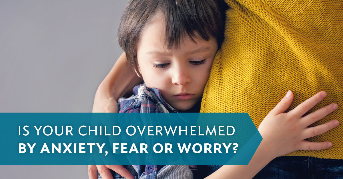 Is your child overwhelmed by anxiety, fear or worry? - Focus on the Family